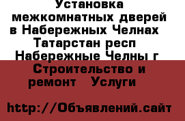 Установка межкомнатных дверей в Набережных Челнах - Татарстан респ., Набережные Челны г. Строительство и ремонт » Услуги   